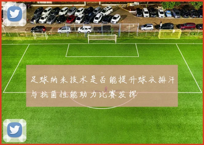 足球纳米技术是否能提升球衣排汗与抗菌性能助力比赛发挥