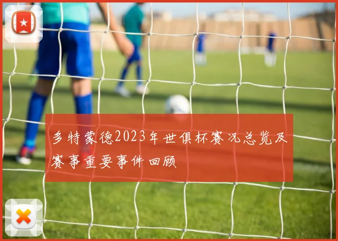 多特蒙德2023年世俱杯赛况总览及赛事重要事件回顾