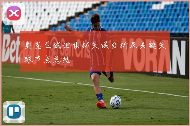 奥克兰城世俱杯失误分析及关键失球节点总结