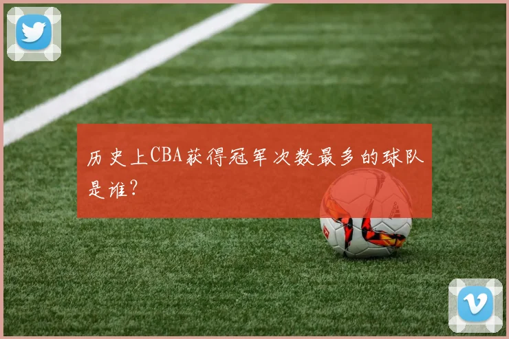 历史上CBA获得冠军次数最多的球队是谁？