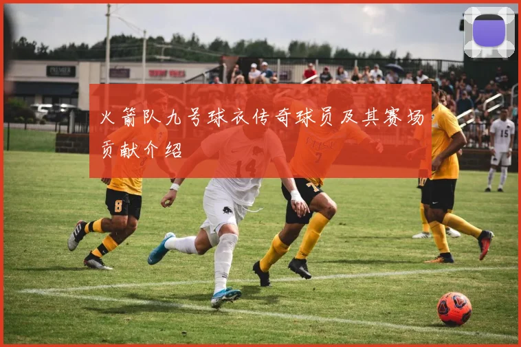 火箭队九号球衣传奇球员及其赛场贡献介绍