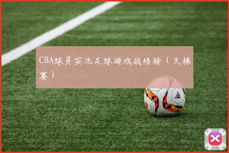 CBA球员实况足球游戏战绩榜（天梯赛）